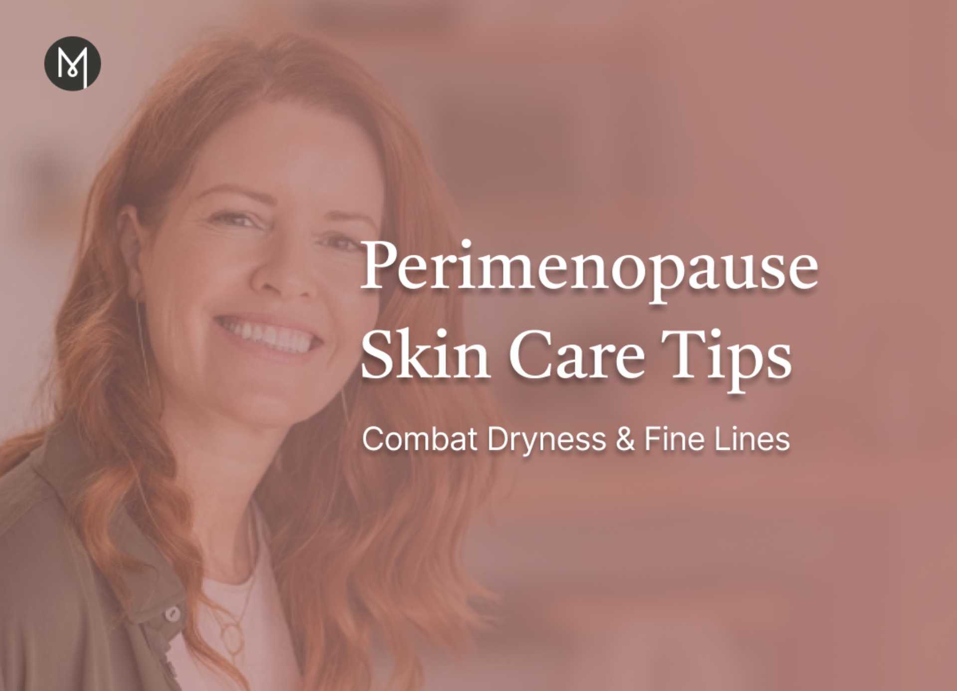 Perimenopause Skin Care Tips: Combat Dryness & Fine Lines