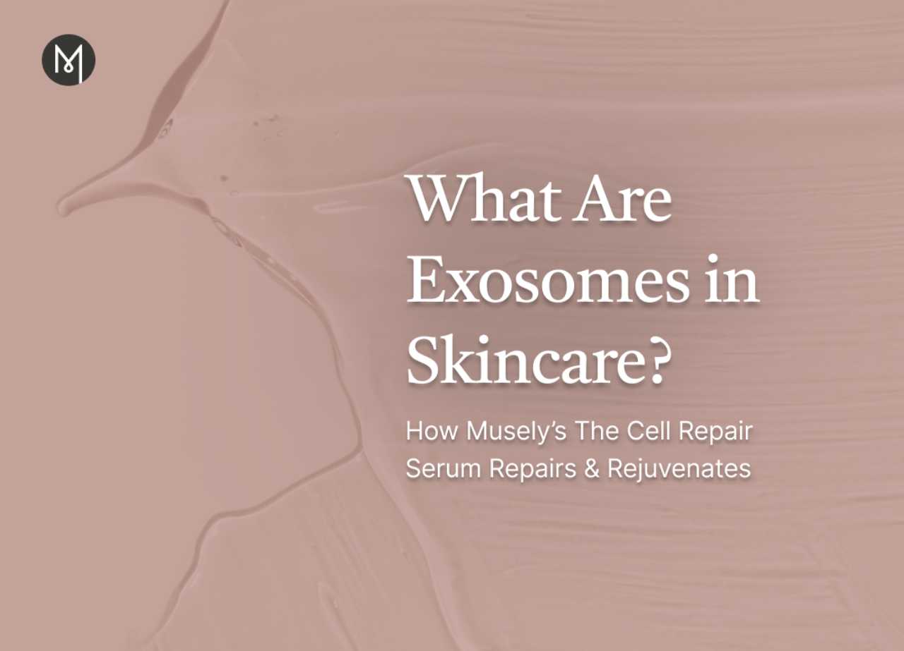 What Are Exosomes in Skincare? How Musely’s The Cell Repair Serum Repairs & Rejuvenates