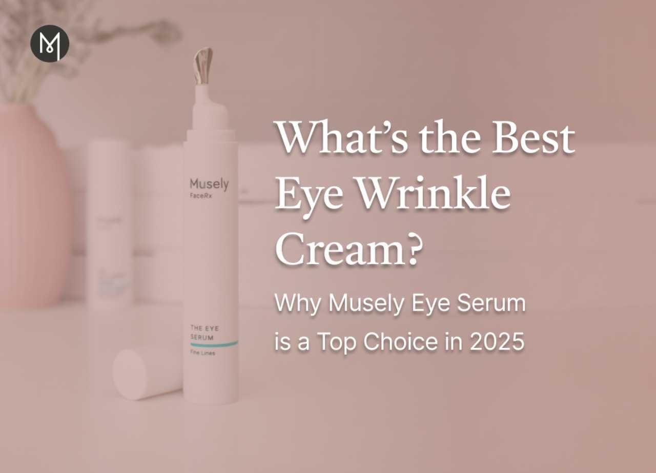 What’s the Best Eye Wrinkle Cream? Why Musely Eye Serum is a Top Choice in 2025